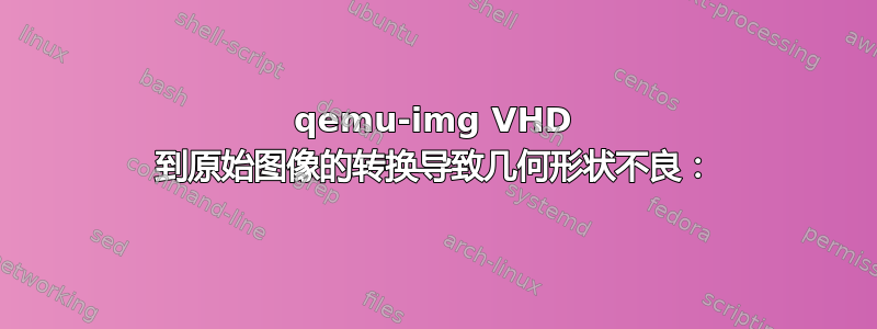 qemu-img VHD 到原始图像的转换导致几何形状不良：