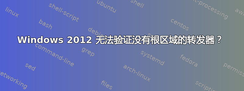 Windows 2012 无法验证没有根区域的转发器？