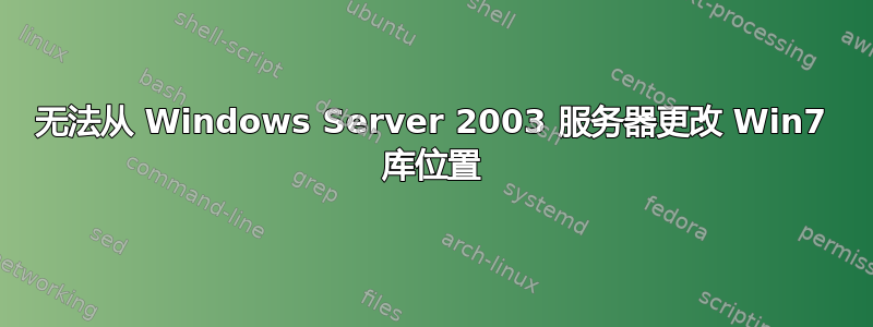 无法从 Windows Server 2003 服务器更改 Win7 库位置