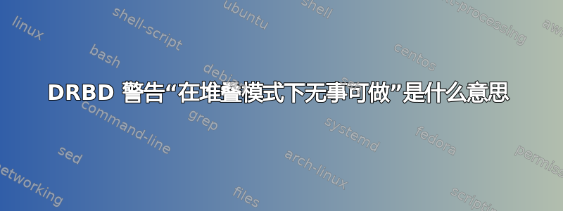 DRBD 警告“在堆叠模式下无事可做”是什么意思