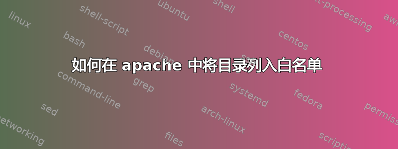 如何在 apache 中将目录列入白名单