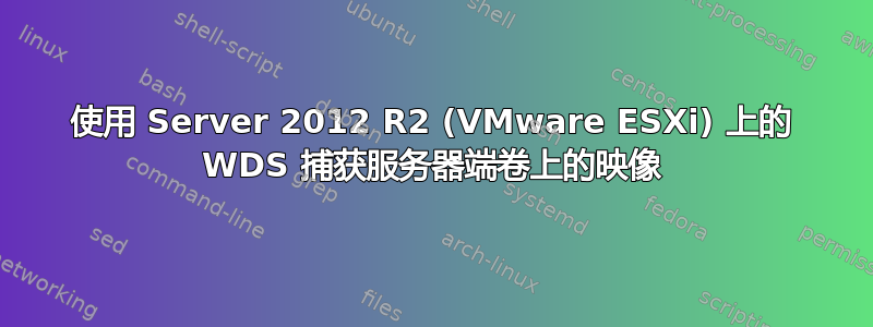 使用 Server 2012 R2 (VMware ESXi) 上的 WDS 捕获服务器端卷上的映像