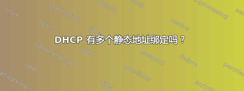 DHCP 有多个静态地址绑定吗？