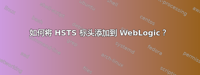 如何将 HSTS 标头添加到 WebLogic？