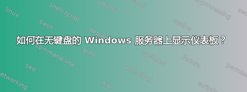 如何在无键盘的 Windows 服务器上显示仪表板？