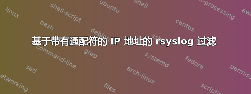 基于带有通配符的 IP 地址的 rsyslog 过滤