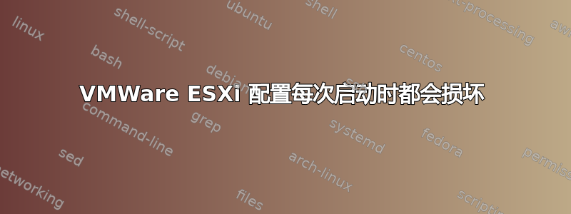 VMWare ESXi 配置每次启动时都会损坏