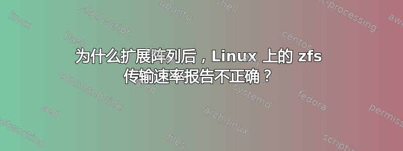 为什么扩展阵列后，Linux 上的 zfs 传输速率报告不正确？