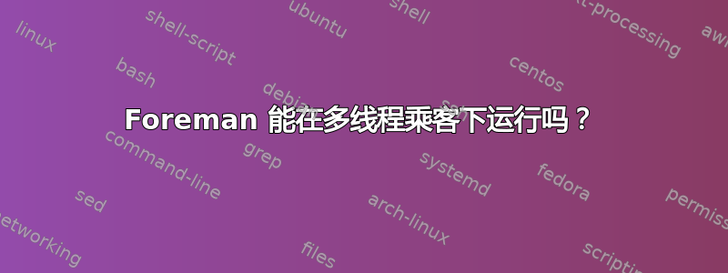 Foreman 能在多线程乘客下运行吗？