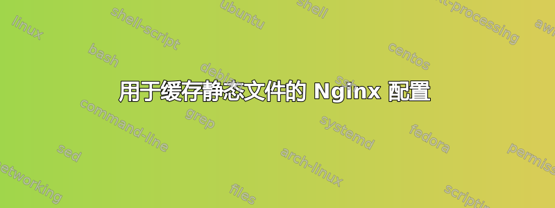 用于缓存静态文件的 Nginx 配置