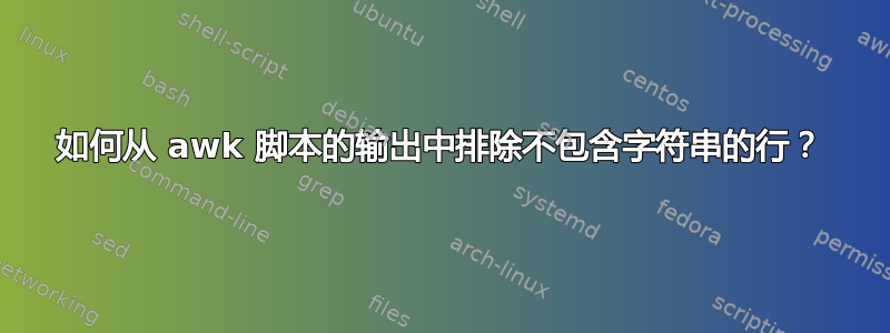 如何从 awk 脚本的输出中排除不包含字符串的行？