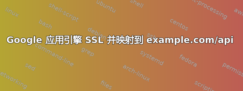 Google 应用引擎 SSL 并映射到 example.com/api