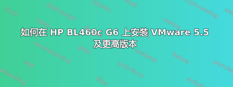 如何在 HP BL460c G6 上安装 VMware 5.5 及更高版本