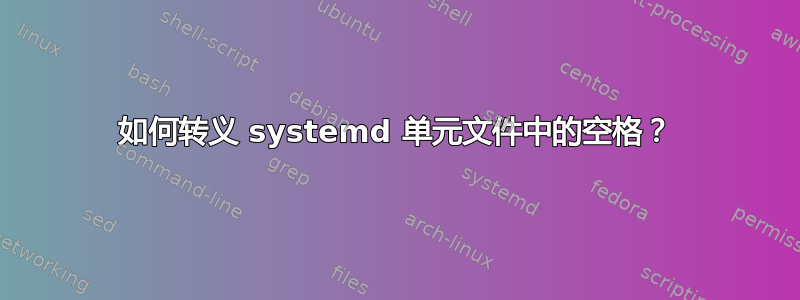 如何转义 systemd 单元文件中的空格？