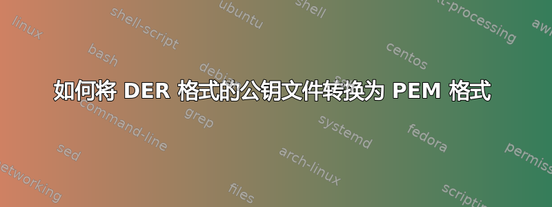 如何将 DER 格式的公钥文件转换为 PEM 格式