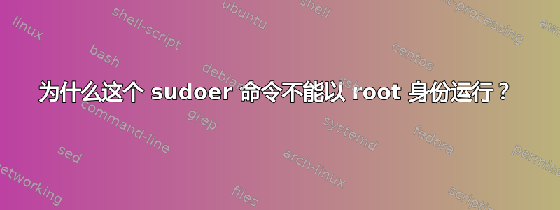 为什么这个 sudoer 命令不能以 root 身份运行？