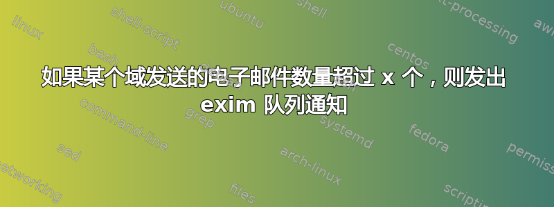 如果某个域发送的电子邮件数量超过 x 个，则发出 exim 队列通知