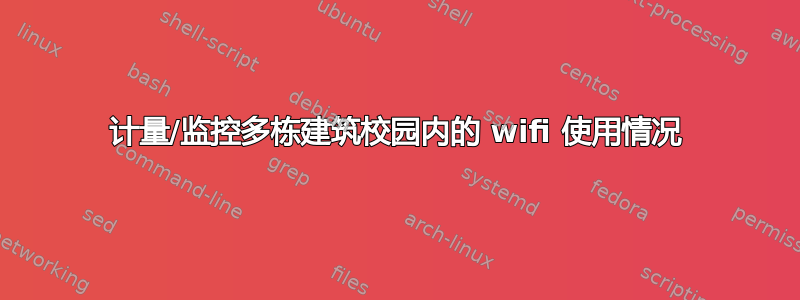 计量/监控多栋建筑校园内的 wifi 使用情况