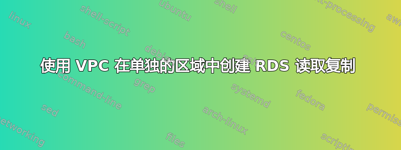 使用 VPC 在单独的区域中创建 RDS 读取复制