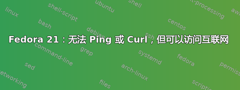 Fedora 21：无法 Ping 或 Curl，但可以访问互联网