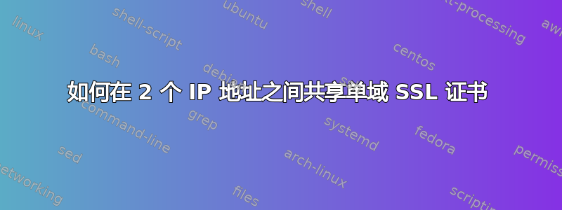 如何在 2 个 IP 地址之间共享单域 SSL 证书