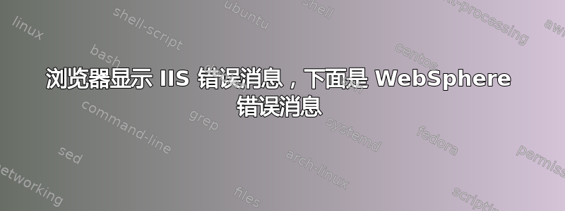 浏览器显示 IIS 错误消息，下面是 WebSphere 错误消息