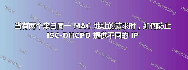 当有两个来自同一 MAC 地址的请求时，如何防止 ISC-DHCPD 提供不同的 IP