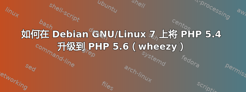 如何在 Debian GNU/Linux 7 上将 PHP 5.4 升级到 PHP 5.6（wheezy）