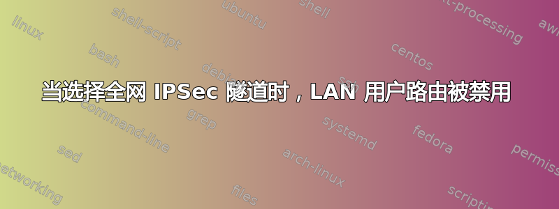 当选择全网 IPSec 隧道时，LAN 用户路由被禁用