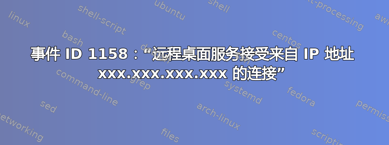 事件 ID 1158：“远程桌面服务接受来自 IP 地址 xxx.xxx.xxx.xxx 的连接”