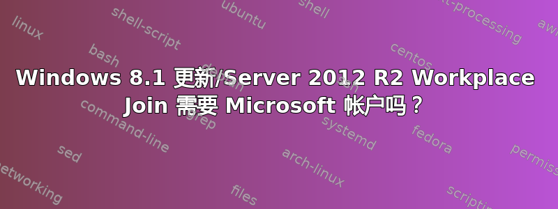 Windows 8.1 更新/Server 2012 R2 Workplace Join 需要 Microsoft 帐户吗？