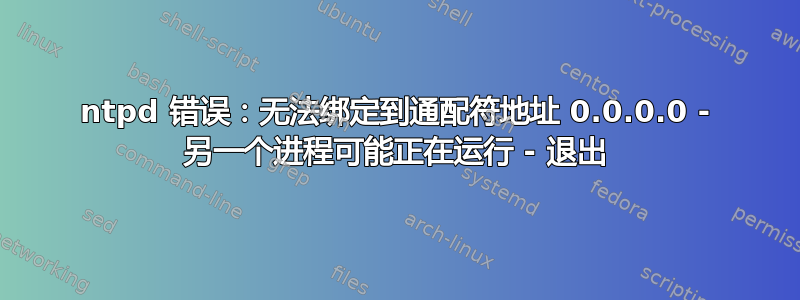 ntpd 错误：无法绑定到通配符地址 0.0.0.0 - 另一个进程可能正在运行 - 退出