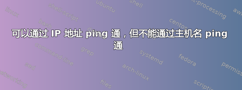 可以通过 IP 地址 ping 通，但不能通过主机名 ping 通 