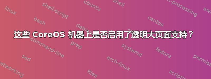 这些 CoreOS 机器上是否启用了透明大页面支持？