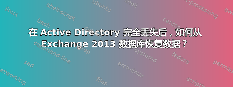 在 Active Directory 完全丢失后，如何从 Exchange 2013 数据库恢复数据？