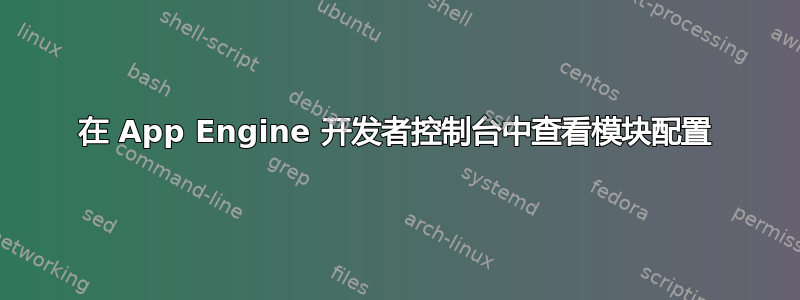 在 App Engine 开发者控制台中查看模块配置