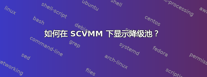 如何在 SCVMM 下显示降级池？