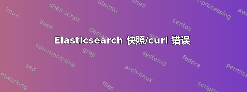 Elasticsearch 快照/curl 错误