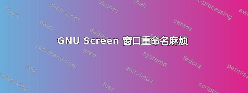 GNU Screen 窗口重命名麻烦