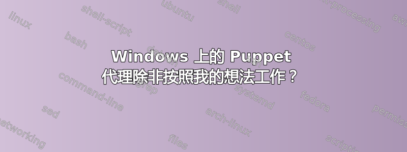 Windows 上的 Puppet 代理除非按照我的想法工作？