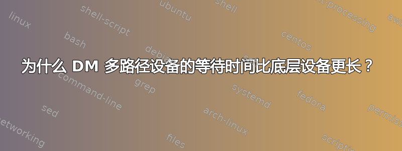 为什么 DM 多路径设备的等待时间比底层设备更长？