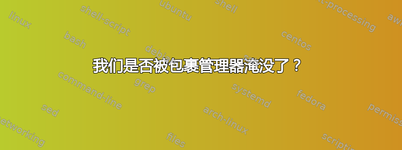 我们是否被包裹管理器淹没了？