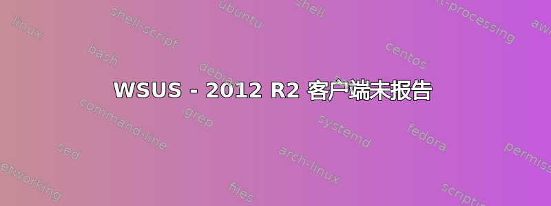 WSUS - 2012 R2 客户端未报告