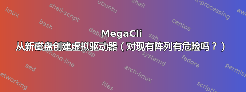 MegaCli 从新磁盘创建虚拟驱动器（对现有阵列有危险吗？）