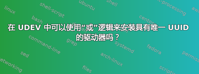 在 UDEV 中可以使用“或”逻辑来安装具有唯一 UUID 的驱动器吗？