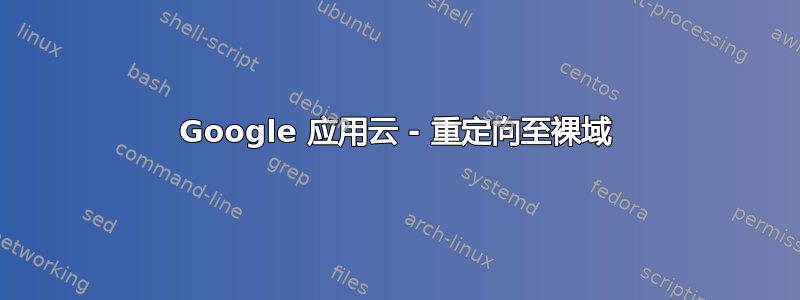 Google 应用云 - 重定向至裸域