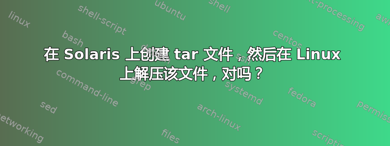 在 Solaris 上创建 tar 文件，然后在 Linux 上解压该文件，对吗？