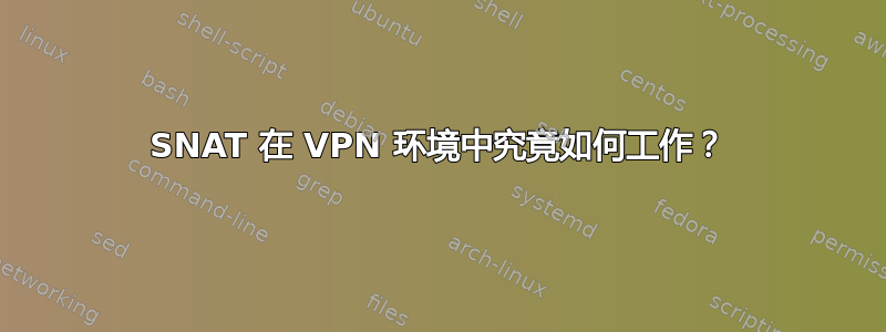 SNAT 在 VPN 环境中究竟如何工作？