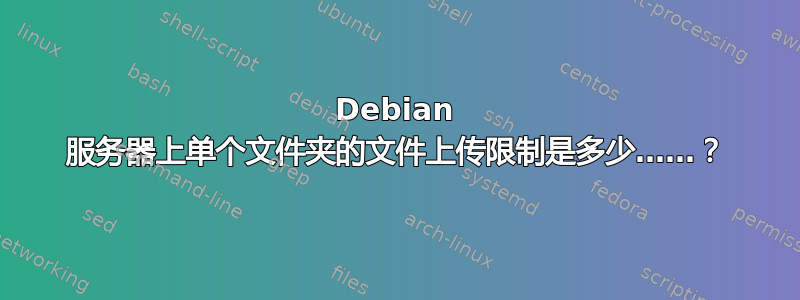 Debian 服务器上单个文件夹的文件上传限制是多少……？