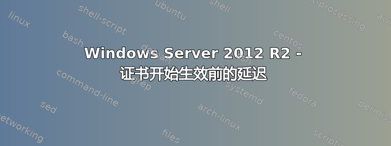 Windows Server 2012 R2 - 证书开始生效前的延迟